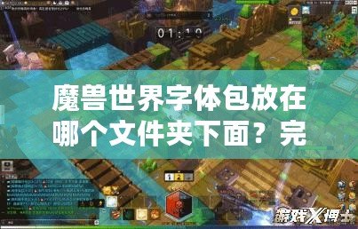 魔獸世界字體包放在哪個文件夾下面？完整指南教你輕松設置