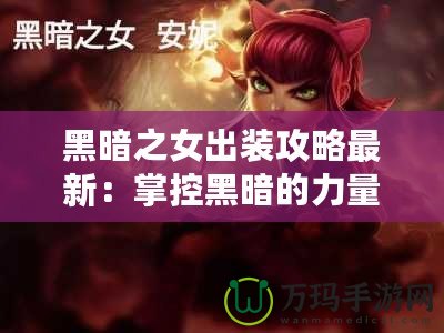 黑暗之女出裝攻略最新：掌控黑暗的力量，制霸峽谷！