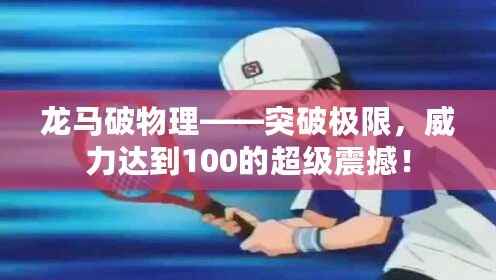 龍馬破物理——突破極限，威力達到100的超級震撼！