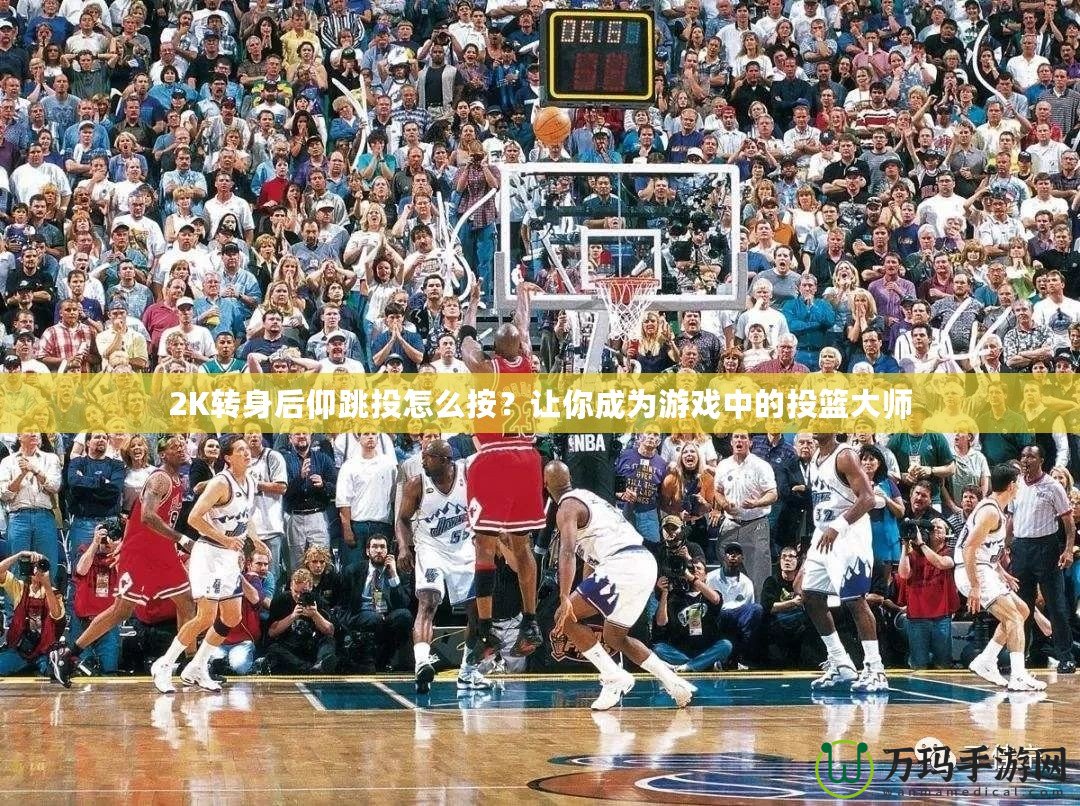 2K轉(zhuǎn)身后仰跳投怎么按？讓你成為游戲中的投籃大師