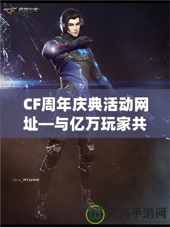 CF周年慶典活動網址—與億萬玩家共度精彩時光！