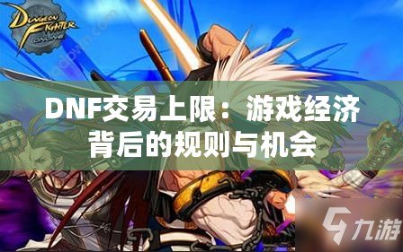 DNF交易上限：游戲經濟背后的規則與機會