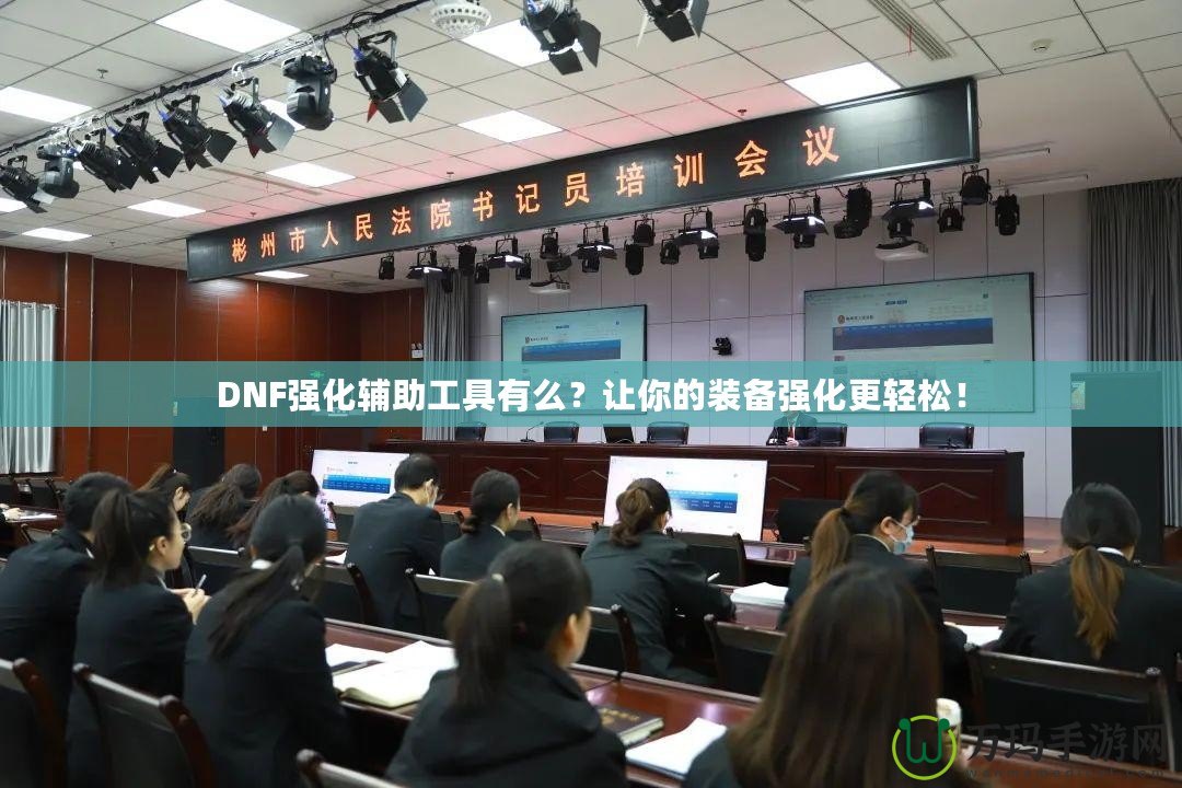DNF強化輔助工具有么？讓你的裝備強化更輕松！