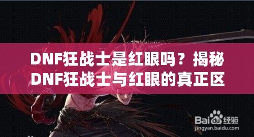 DNF狂戰士是紅眼嗎？揭秘DNF狂戰士與紅眼的真正區別