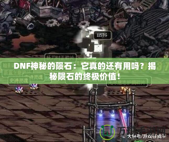 DNF神秘的隕石：它真的還有用嗎？揭秘隕石的終極價(jià)值！