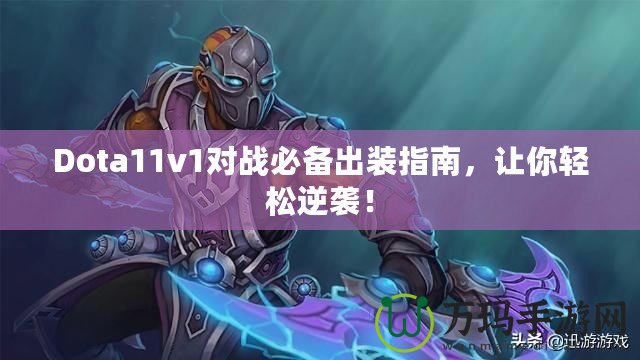 Dota11v1對戰必備出裝指南，讓你輕松逆襲！