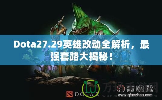 Dota27.29英雄改動(dòng)全解析，最強(qiáng)套路大揭秘！