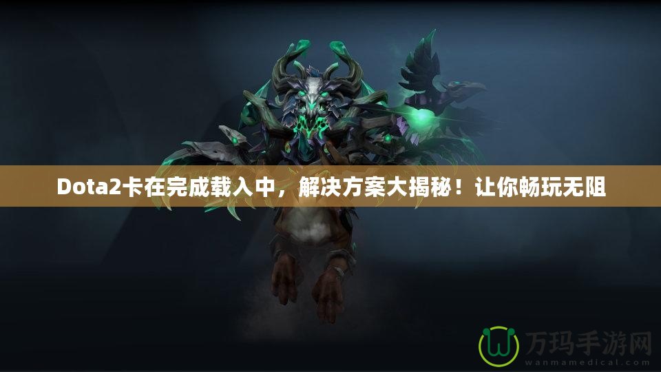 Dota2卡在完成載入中，解決方案大揭秘！讓你暢玩無阻