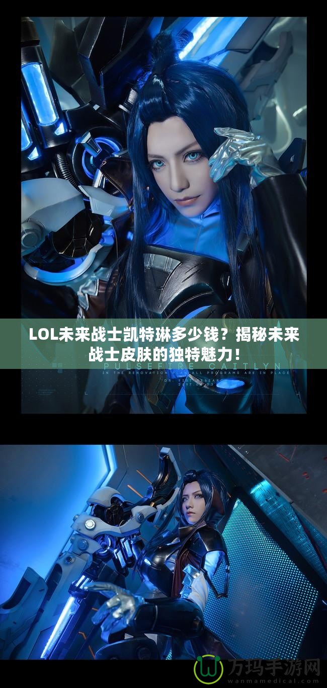 LOL未來戰(zhàn)士凱特琳多少錢？揭秘未來戰(zhàn)士皮膚的獨特魅力！