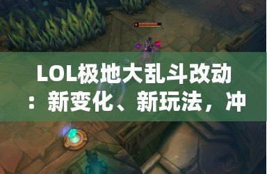 LOL極地大亂斗改動：新變化、新玩法，沖擊你的游戲體驗！