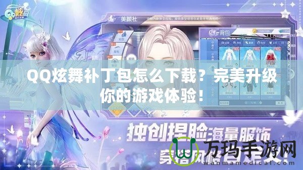 QQ炫舞補(bǔ)丁包怎么下載？完美升級(jí)你的游戲體驗(yàn)！