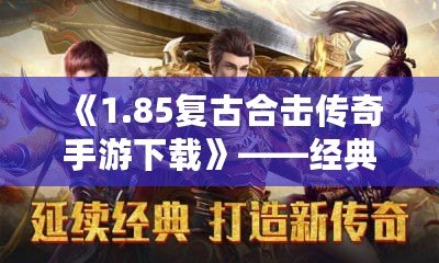 《1.85復古合擊傳奇手游下載》——經典傳奇重現，攜手戰友再戰沙城！