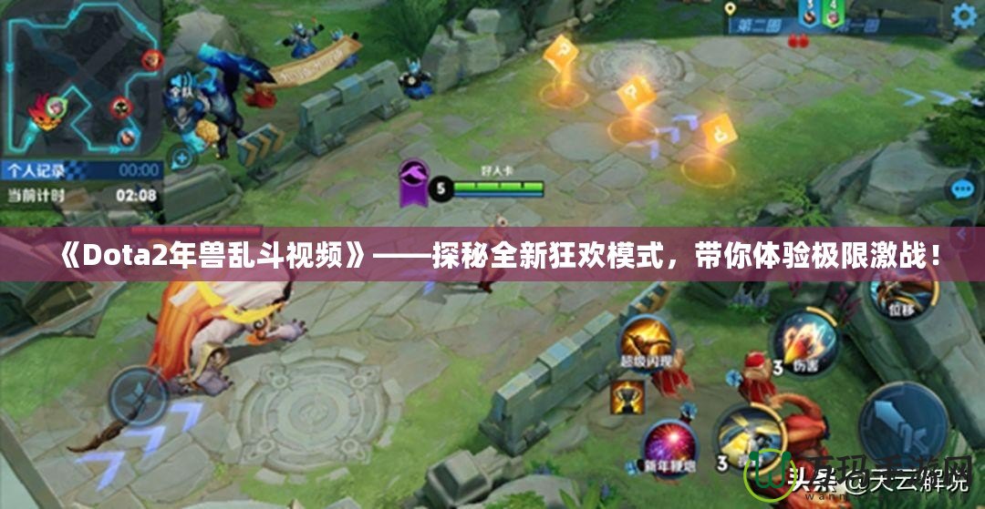 《Dota2年獸亂斗視頻》——探秘全新狂歡模式，帶你體驗(yàn)極限激戰(zhàn)！