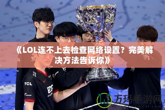 《LOL連不上去檢查網絡設置？完美解決方法告訴你》