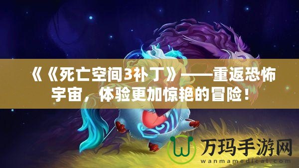 《《死亡空間3補丁》——重返恐怖宇宙，體驗更加驚艷的冒險！