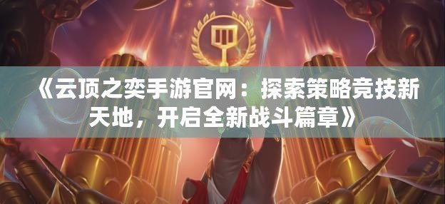 《云頂之奕手游官網：探索策略競技新天地，開啟全新戰斗篇章》