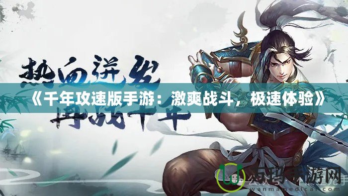 《千年攻速版手游：激爽戰(zhàn)斗，極速體驗(yàn)》