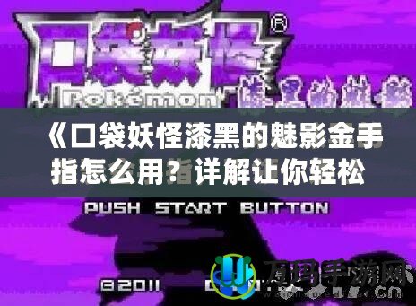 《口袋妖怪漆黑的魅影金手指怎么用？詳解讓你輕松獲取無限資源！》