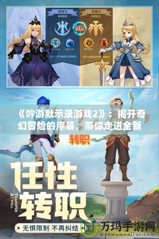 《吟游默示錄游戲2》：揭開奇幻冒險的序幕，帶你走進全新戰斗與故事的世界