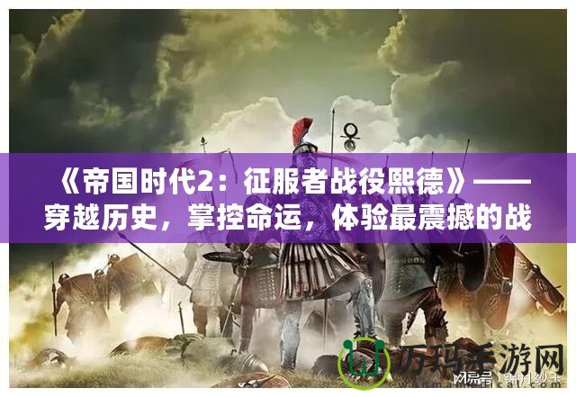 《帝國時代2：征服者戰役熙德》——穿越歷史，掌控命運，體驗最震撼的戰略之戰！