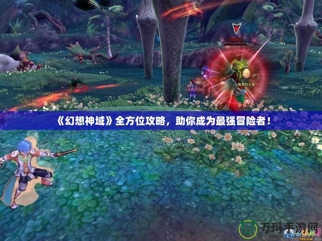 《幻想神域》全方位攻略，助你成為最強(qiáng)冒險者！