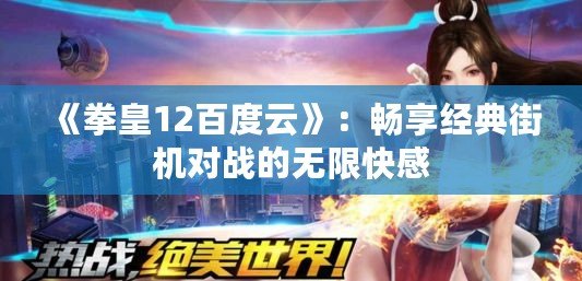 《拳皇12百度云》：暢享經典街機對戰的無限快感