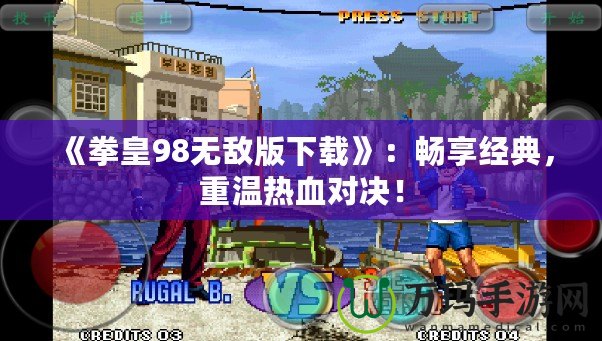 《拳皇98無敵版下載》：暢享經典，重溫熱血對決！