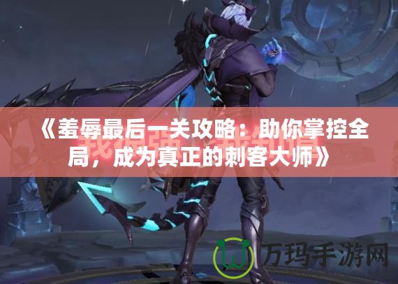 《羞辱最后一關攻略：助你掌控全局，成為真正的刺客大師》