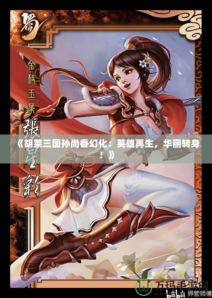 《胡萊三國孫尚香幻化：英雄再生，華麗轉身！》