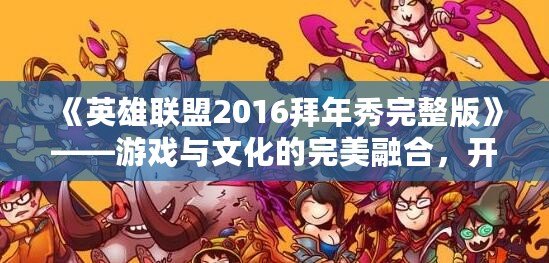 《英雄聯盟2016拜年秀完整版》——游戲與文化的完美融合，開啟新春狂歡