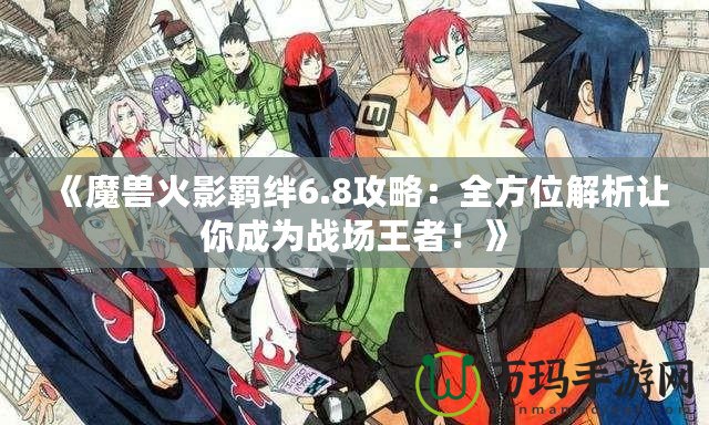 《魔獸火影羈絆6.8攻略：全方位解析讓你成為戰(zhàn)場王者！》