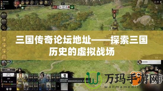 三國傳奇論壇地址——探索三國歷史的虛擬戰(zhàn)場(chǎng)