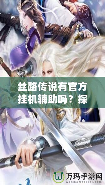 絲路傳說有官方掛機輔助嗎？探索游戲的便捷新體驗