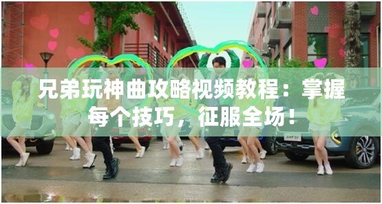 兄弟玩神曲攻略視頻教程：掌握每個技巧，征服全場！