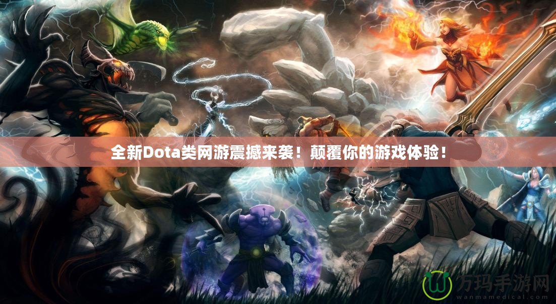 全新Dota類網游震撼來襲！顛覆你的游戲體驗！