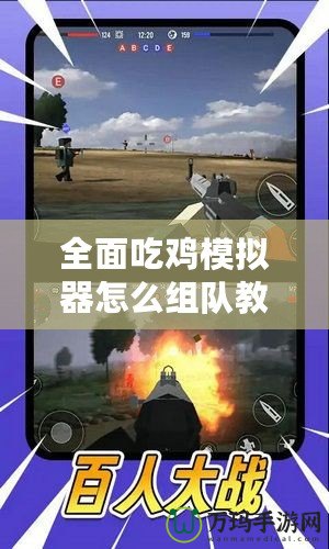 全面吃雞模擬器怎么組隊教程視頻，讓你輕松戰勝對手！
