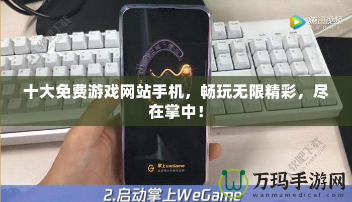 十大免費游戲網站手機，暢玩無限精彩，盡在掌中！