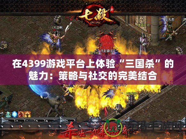 在4399游戲平臺(tái)上體驗(yàn)“三國殺”的魅力：策略與社交的完美結(jié)合