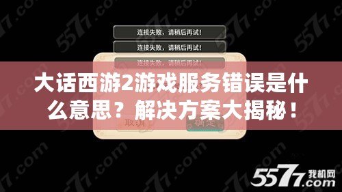 大話西游2游戲服務錯誤是什么意思？解決方案大揭秘！