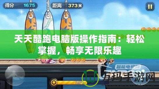 天天酷跑電腦版操作指南：輕松掌握，暢享無限樂趣