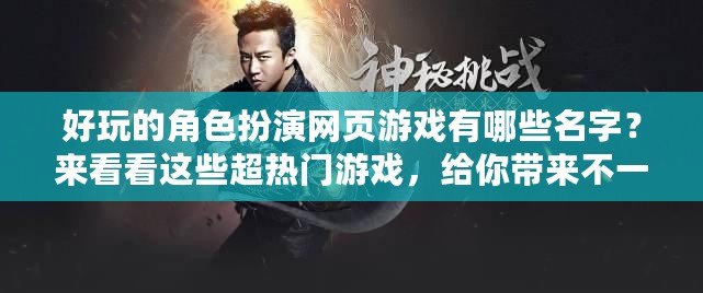 好玩的角色扮演網頁游戲有哪些名字？來看看這些超熱門游戲，給你帶來不一樣的體驗！