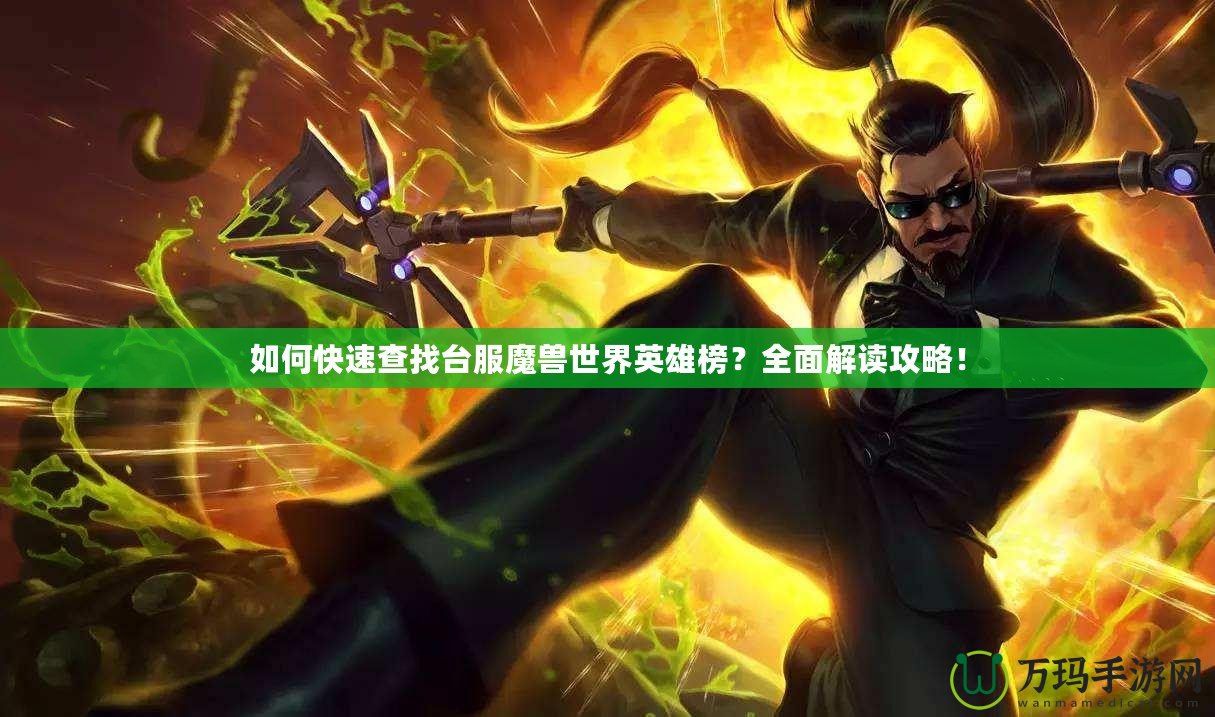 如何快速查找臺服魔獸世界英雄榜？全面解讀攻略！