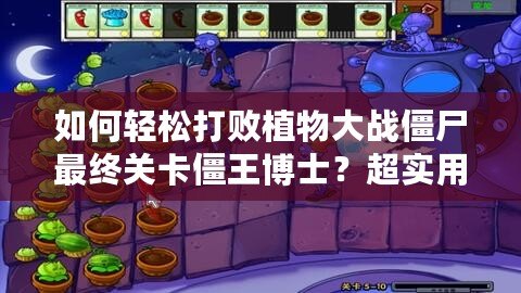 如何輕松打敗植物大戰僵尸最終關卡僵王博士？超實用攻略助你一戰成名！