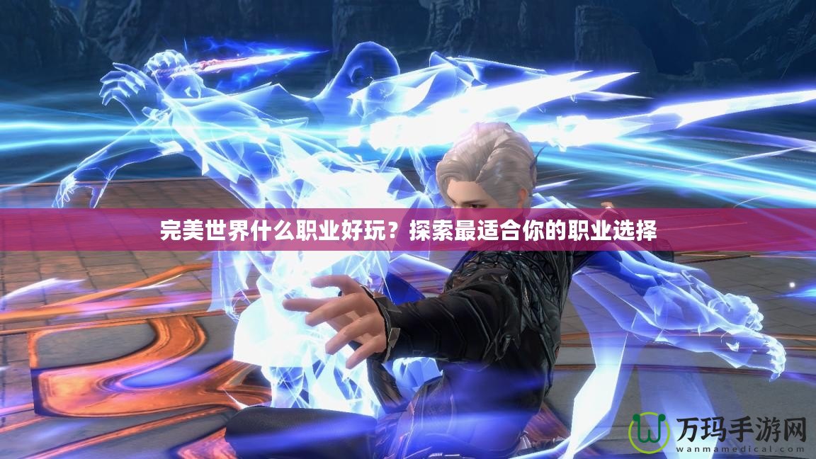 完美世界什么職業好玩？探索最適合你的職業選擇