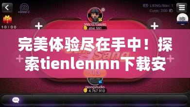 完美體驗盡在手中！探索tienlenmn下載安裝的無限樂趣