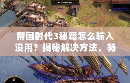 帝國(guó)時(shí)代3秘籍怎么輸入沒(méi)用？揭秘解決方法，暢享游戲樂(lè)趣！