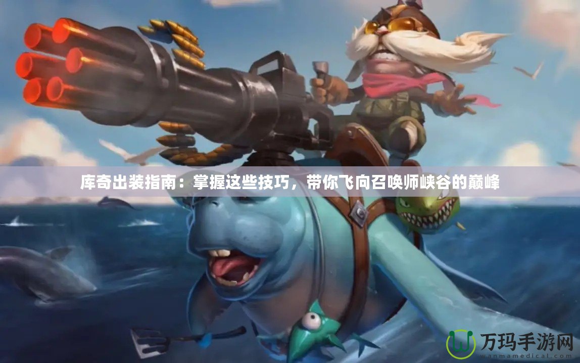 庫奇出裝指南：掌握這些技巧，帶你飛向召喚師峽谷的巔峰