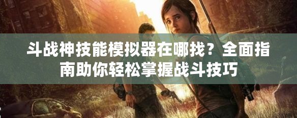 斗戰神技能模擬器在哪找？全面指南助你輕松掌握戰斗技巧