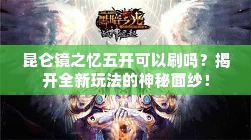 昆侖鏡之憶五開可以刷嗎？揭開全新玩法的神秘面紗！