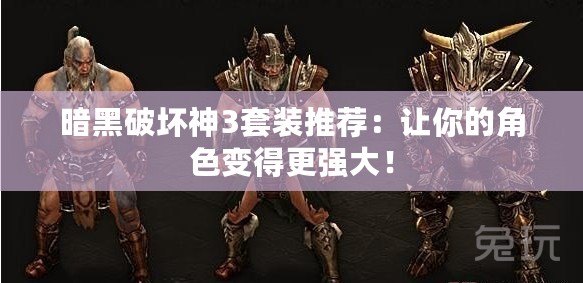 暗黑破壞神3套裝推薦：讓你的角色變得更強大！